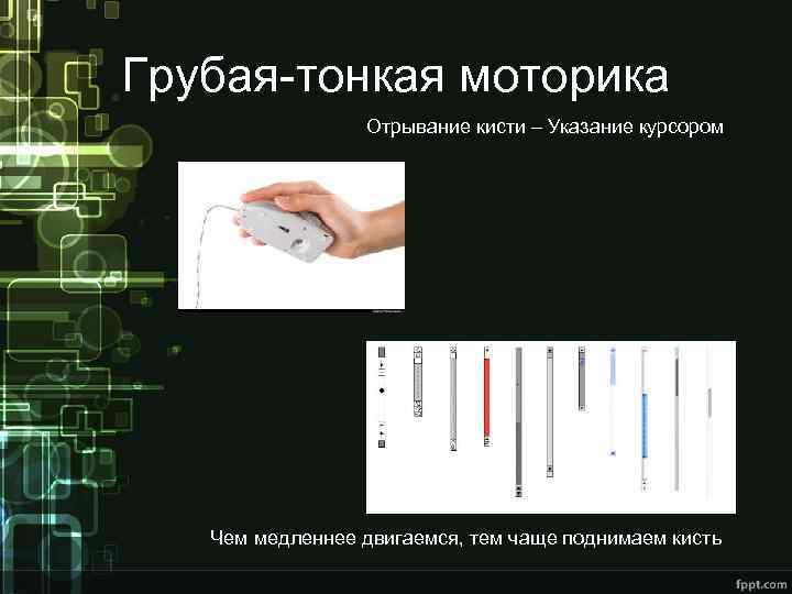 Грубая-тонкая моторика Отрывание кисти – Указание курсором Чем медленнее двигаемся, тем чаще поднимаем кисть