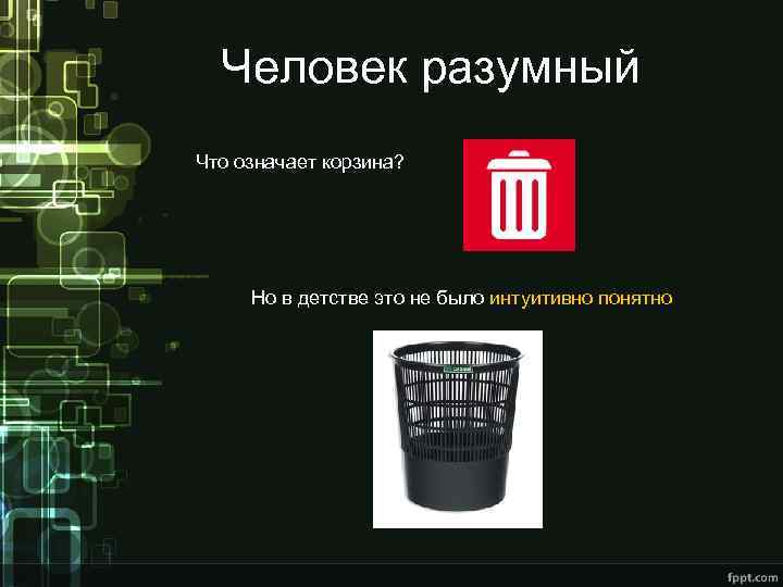 Человек разумный Что означает корзина? Но в детстве это не было интуитивно понятно 