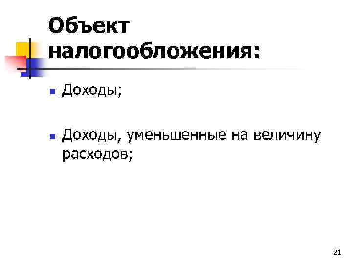 Объект налогообложения: n n Доходы; Доходы, уменьшенные на величину расходов; 21 