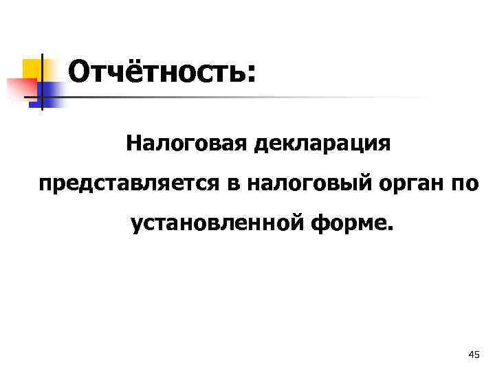 Отчётность: Налоговая декларация представляется в налоговый орган по установленной форме. 45 