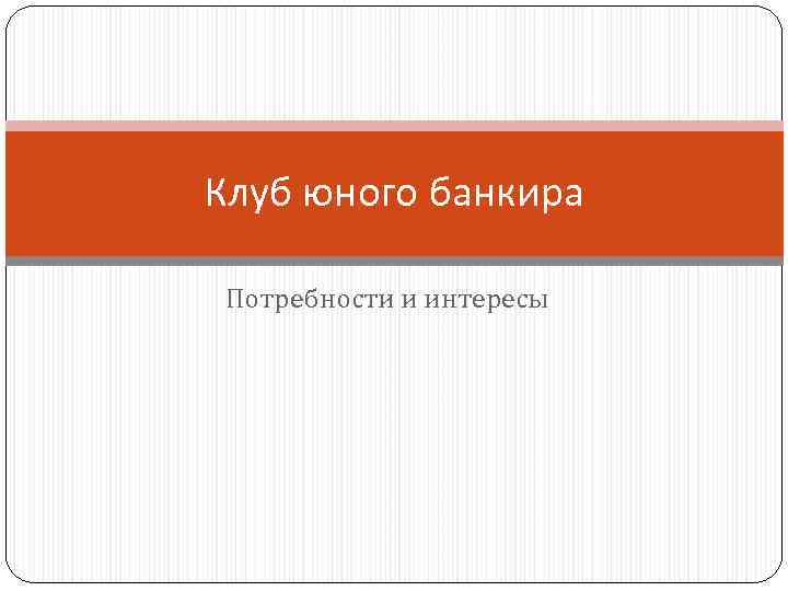 Клуб юного банкира Потребности и интересы 