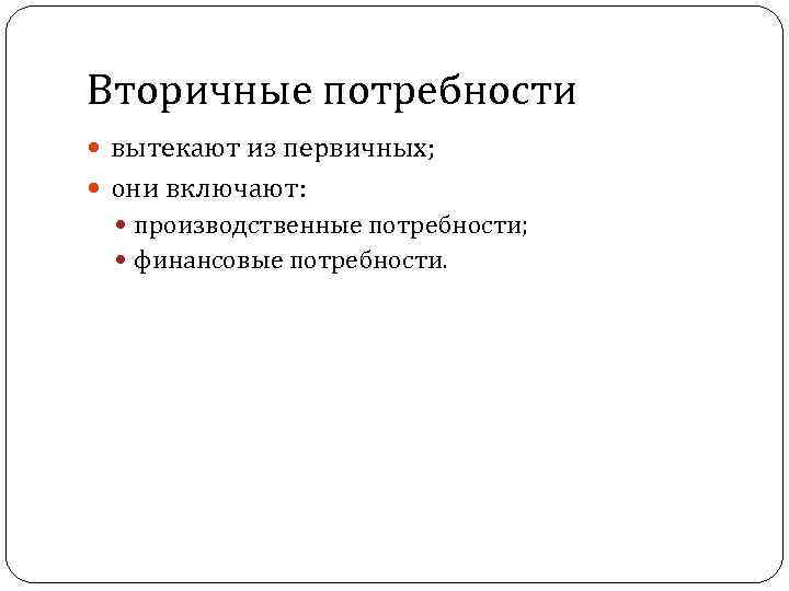 Вторичные потребности вытекают из первичных; они включают: производственные потребности; финансовые потребности. 11 