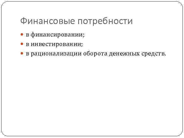 Финансовые потребности в финансировании; в инвестировании; в рационализации оборота денежных средств. 13 