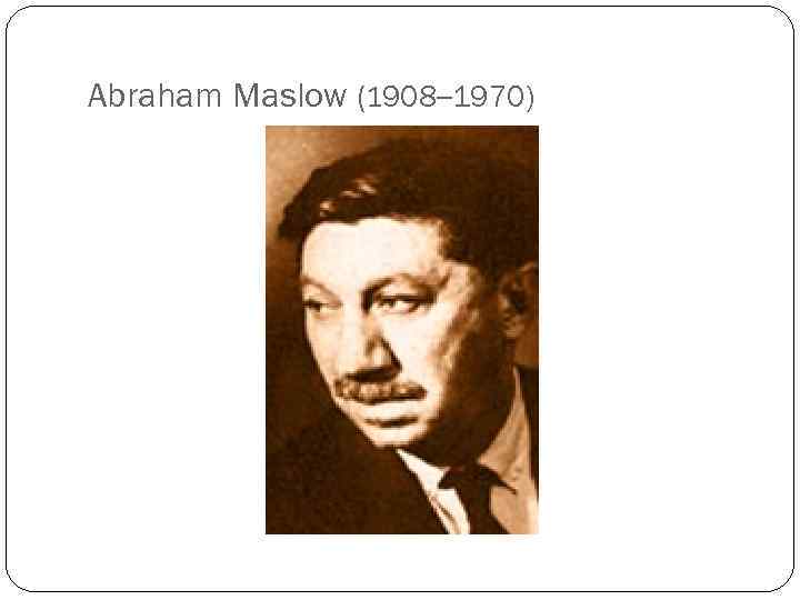 Abraham Maslow (1908– 1970) 15 