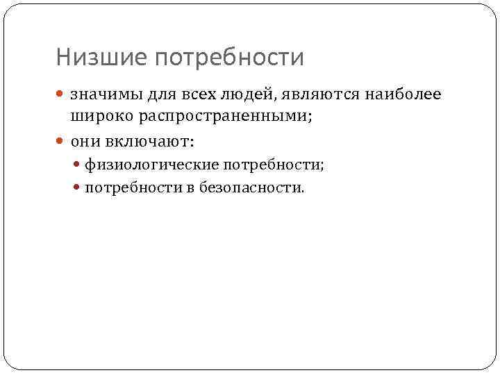 Низшие потребности значимы для всех людей, являются наиболее широко распространенными; они включают: физиологические потребности;