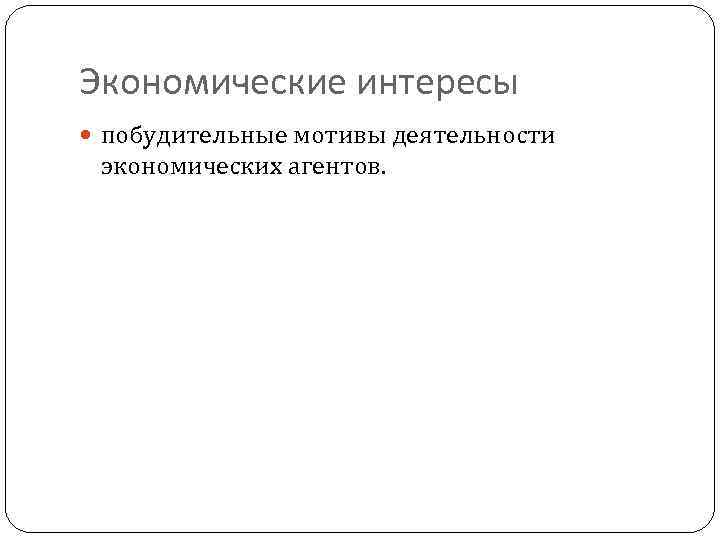 Экономические интересы побудительные мотивы деятельности экономических агентов. 2 