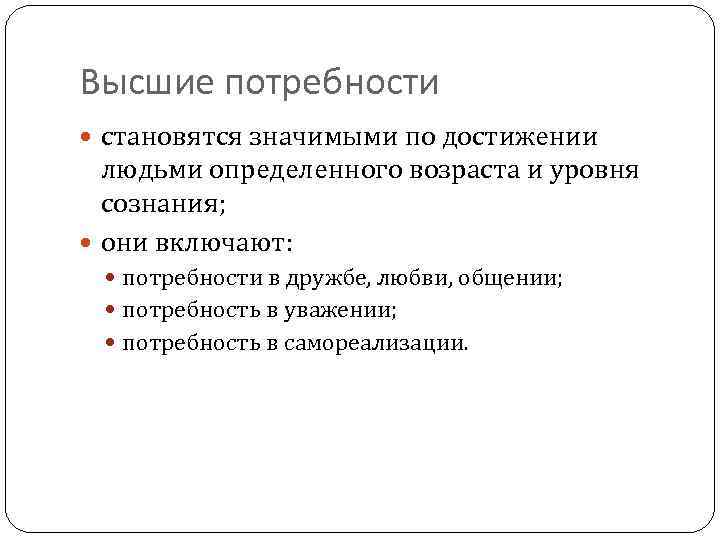 Высшие потребности становятся значимыми по достижении людьми определенного возраста и уровня сознания; они включают: