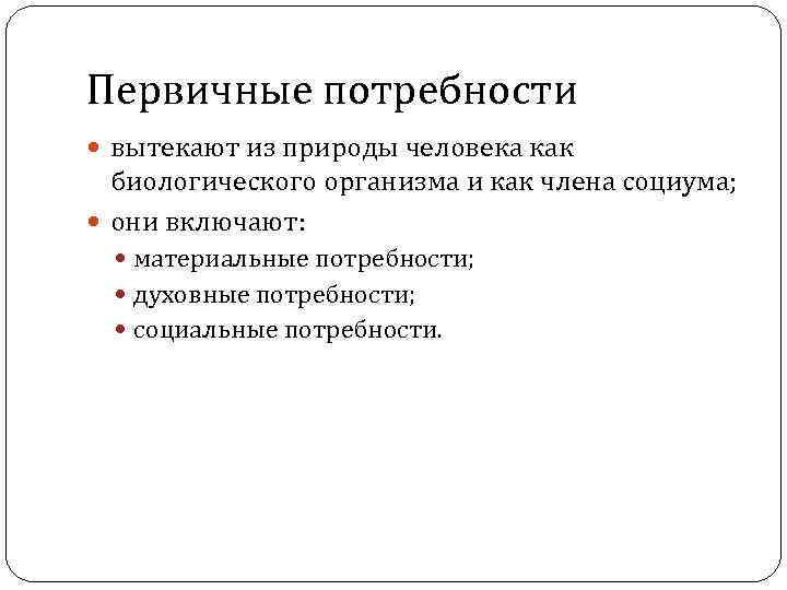 Первичные потребности вытекают из природы человека как биологического организма и как члена социума; они