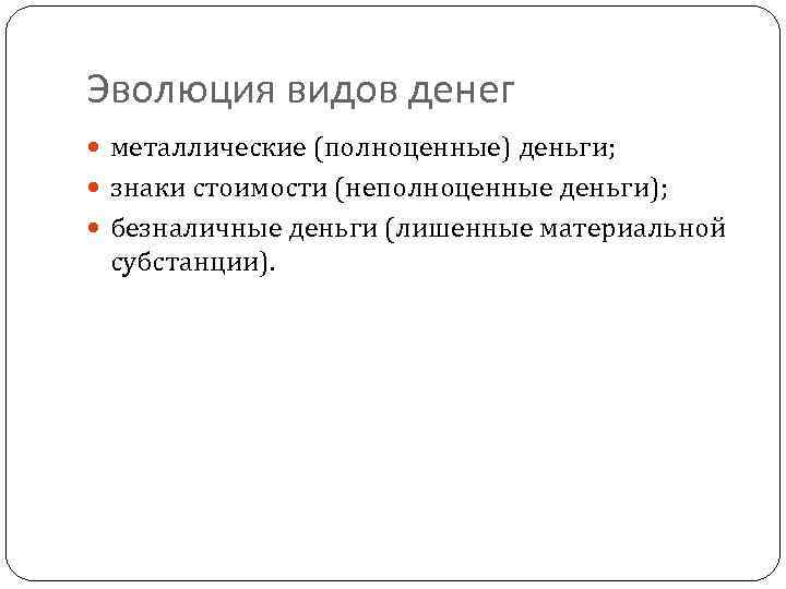 Эволюция видов денег металлические (полноценные) деньги; знаки стоимости (неполноценные деньги); безналичные деньги (лишенные материальной