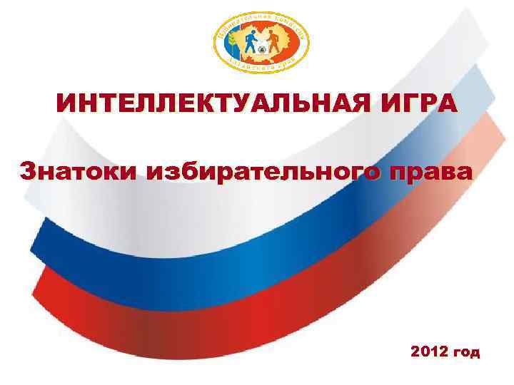 ИНТЕЛЛЕКТУАЛЬНАЯ ИГРА Знатоки избирательного права 2012 год 