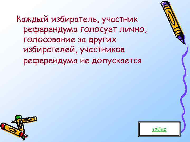 Каждый избиратель, участник референдума голосует лично, голосование за других избирателей, участников референдума не допускается