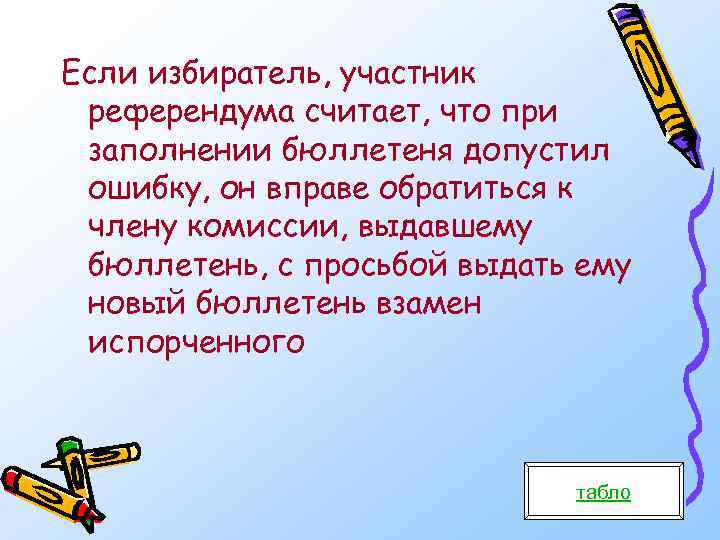 Если избиратель, участник референдума считает, что при заполнении бюллетеня допустил ошибку, он вправе обратиться