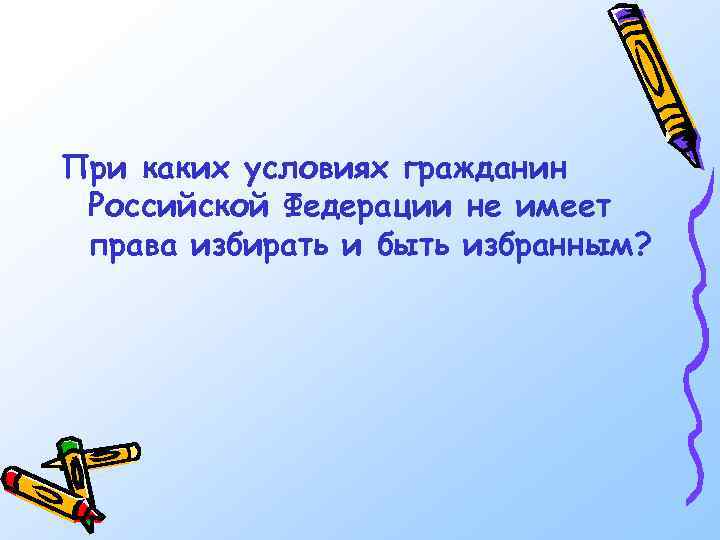 При каких условиях гражданин Российской Федерации не имеет права избирать и быть избранным? 