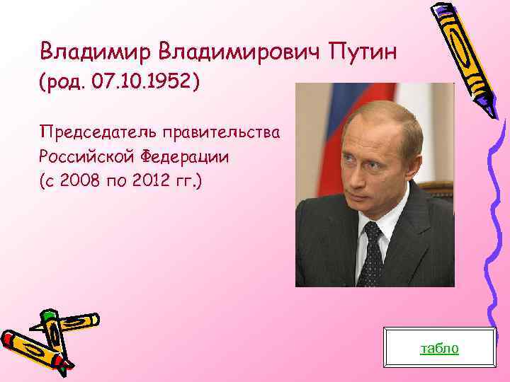 Владимирович Путин (род. 07. 10. 1952) Председатель правительства Российской Федерации (с 2008 по 2012