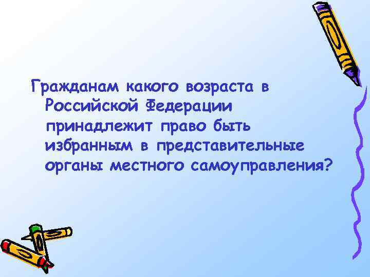 Гражданам какого возраста в Российской Федерации принадлежит право быть избранным в представительные органы местного