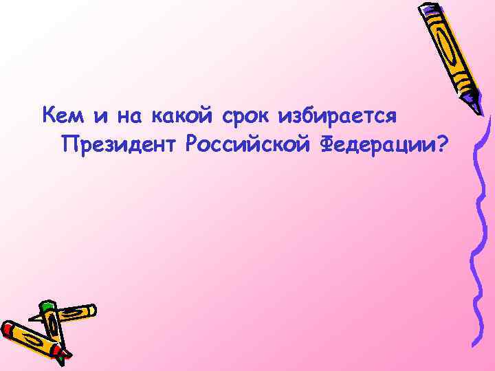 Кем и на какой срок избирается Президент Российской Федерации? 