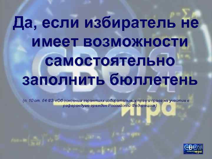 Да, если избиратель не имеет возможности самостоятельно заполнить бюллетень (п. 10 ст. 64 ФЗ