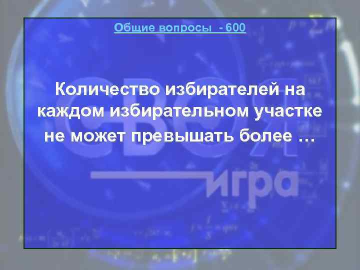 Общие вопросы - 600 Количество избирателей на каждом избирательном участке не может превышать более