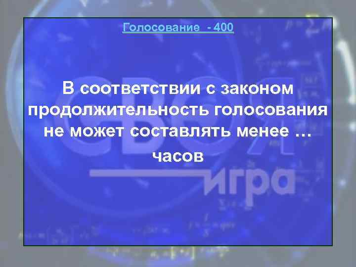 Голосование - 400 В соответствии с законом продолжительность голосования не может составлять менее …