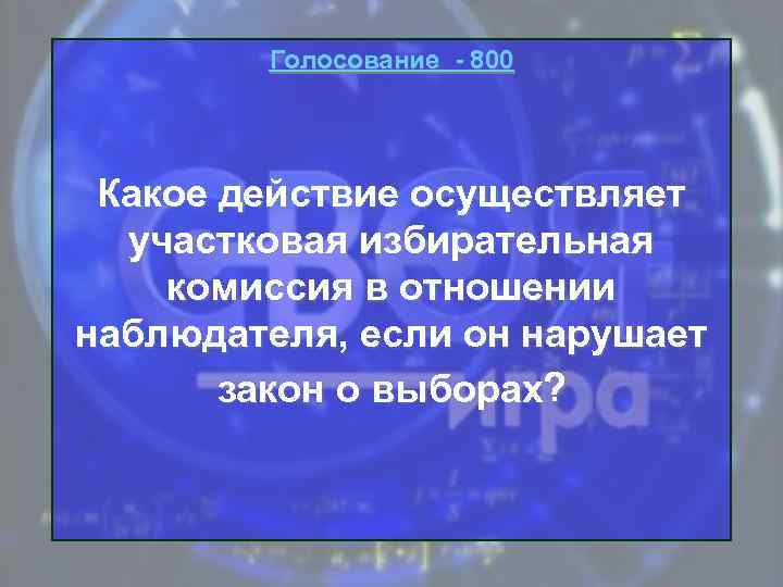 Голосование - 800 Какое действие осуществляет участковая избирательная комиссия в отношении наблюдателя, если он