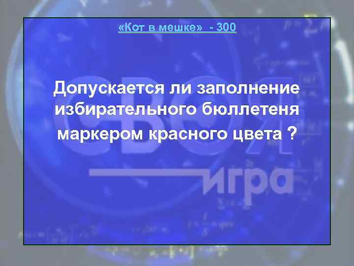  «Кот в мешке» - 300 Допускается ли заполнение избирательного бюллетеня маркером красного цвета
