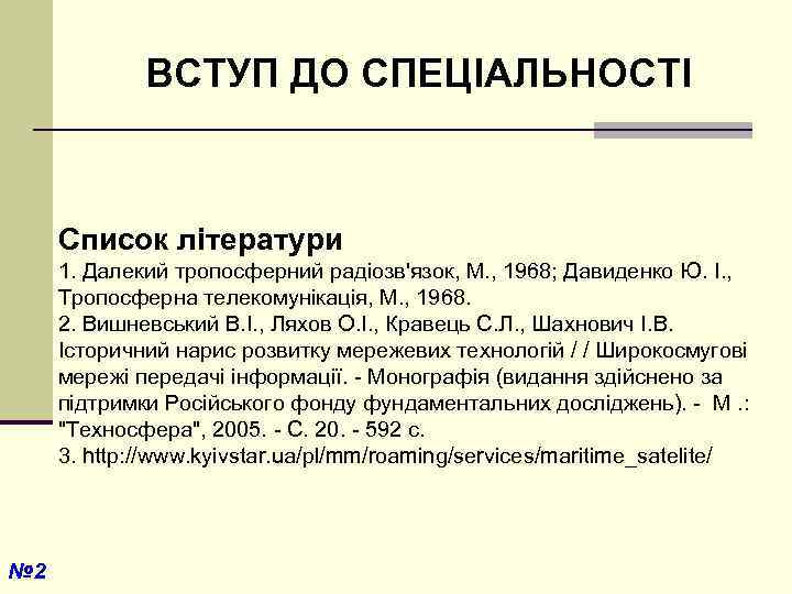 ВСТУП ДО СПЕЦІАЛЬНОСТІ Список літератури 1. Далекий тропосферний радіозв'язок, М. , 1968; Давиденко Ю.