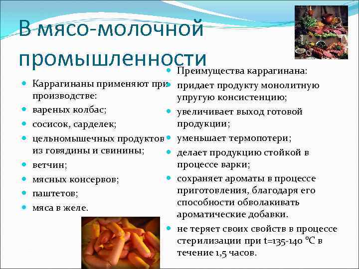 В мясо-молочной промышленности Преимущества каррагинана: придает продукту монолитную упругую консистенцию; увеличивает выход готовой продукции;