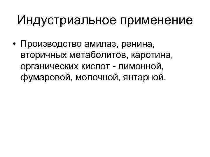 Индустриальное применение • Производство амилаз, ренина, вторичных метаболитов, каротина, органических кислот - лимонной, фумаровой,