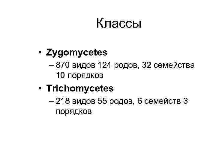 Классы • Zygomycetes – 870 видов 124 родов, 32 семейства 10 порядков • Trichomycetes