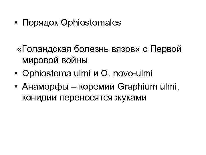  • Порядок Ophiostomales «Голандская болезнь вязов» с Первой мировой войны • Ophiostoma ulmi
