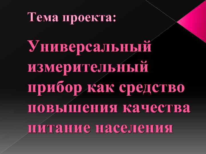 Тема проекта: Универсальный измерительный прибор как средство повышения качества питание населения 