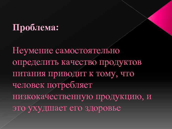 Проблема: Неумение самостоятельно определить качество продуктов питания приводит к тому, что человек потребляет низкокачественную