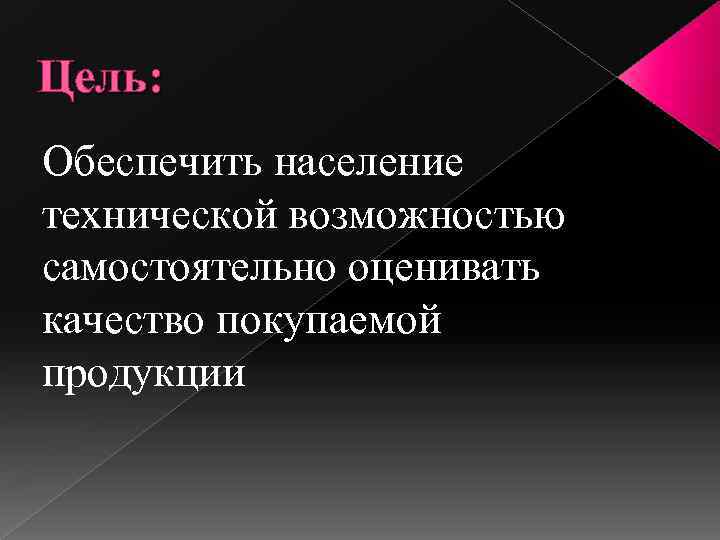 Цель: Обеспечить население технической возможностью самостоятельно оценивать качество покупаемой продукции 