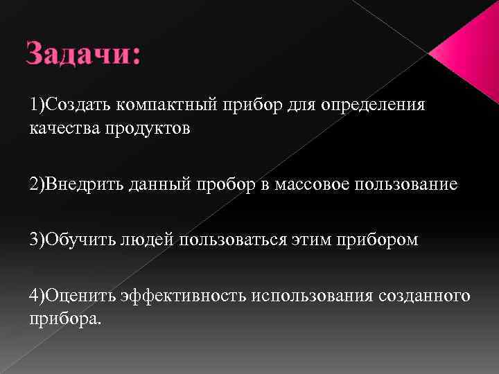 Задачи: 1)Создать компактный прибор для определения качества продуктов 2)Внедрить данный пробор в массовое пользование