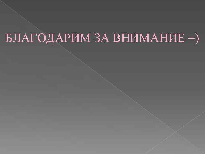 БЛАГОДАРИМ ЗА ВНИМАНИЕ =) 