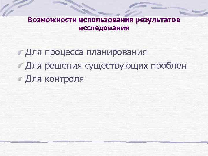 Возможности использования результатов исследования Для процесса планирования Для решения существующих проблем Для контроля 