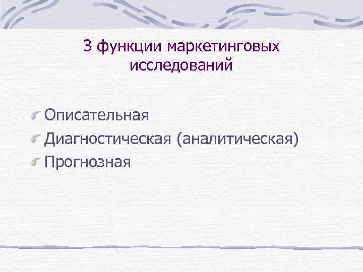 3 функции маркетинговых исследований Описательная Диагностическая (аналитическая) Прогнозная 