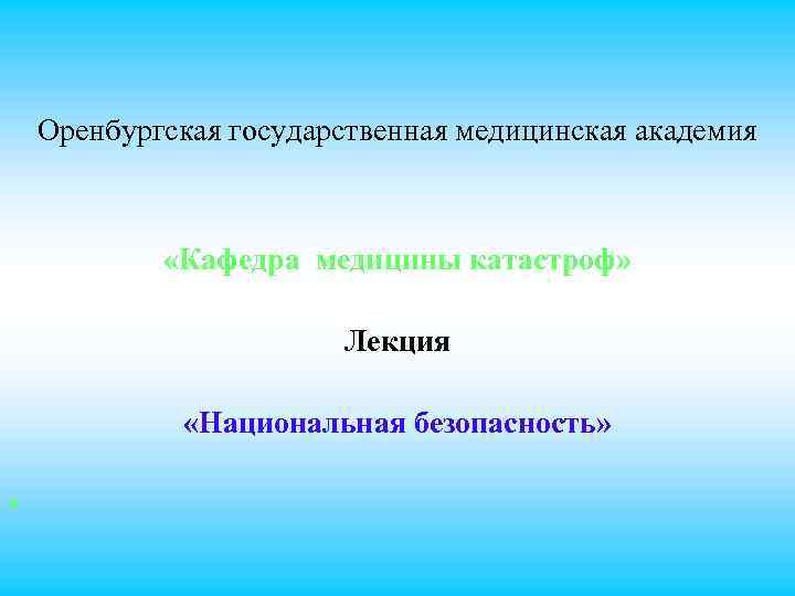 Оренбургская государственная медицинская академия «Кафедра медицины катастроф» Лекция «Национальная безопасность» • 