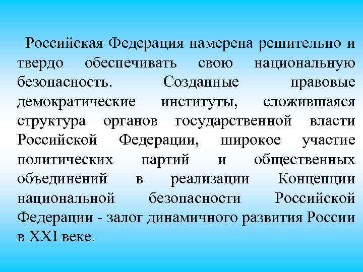 Российская Федерация намерена решительно и твердо обеспечивать свою национальную безопасность. Созданные правовые демократические институты,