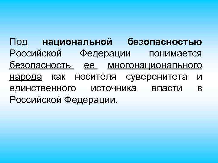 Под национальной безопасностью Российской Федерации понимается безопасность ее многонационального народа как носителя суверенитета и