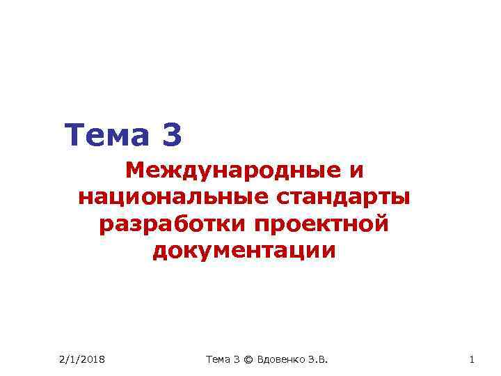Тема 3 Международные и национальные стандарты разработки проектной документации 2/1/2018 Тема 3 © Вдовенко