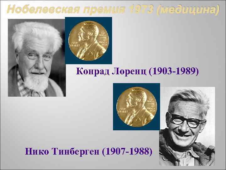 Нобелевская премия 1973 (медицина) Конрад Лоренц (1903 -1989) Нико Тинберген (1907 -1988) 