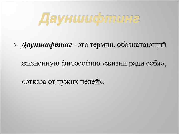 Дауншифтинг Ø Дауншифтинг - это термин, обозначающий жизненную философию «жизни ради себя» , «отказа