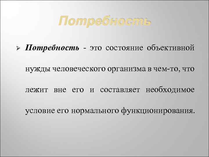 Потребность Ø Потребность - это состояние объективной нужды человеческого организма в чем-то, что лежит