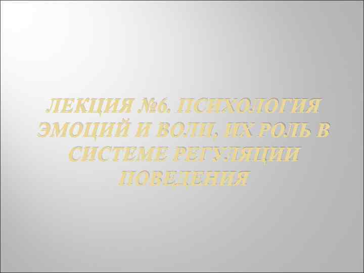 ЛЕКЦИЯ № 6. ПСИХОЛОГИЯ ЭМОЦИЙ И ВОЛИ, ИХ РОЛЬ В СИСТЕМЕ РЕГУЛЯЦИИ ПОВЕДЕНИЯ 