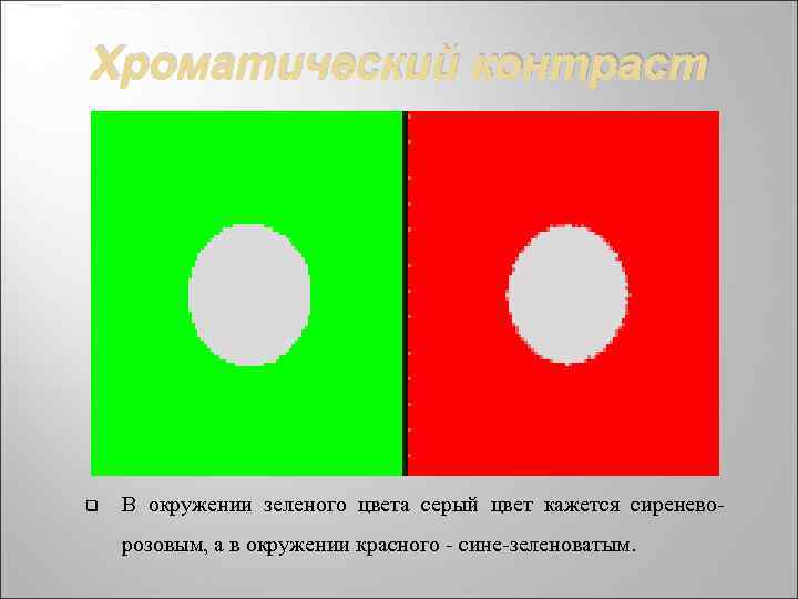 Хроматический контраст q В окружении зеленого цвета серый цвет кажется сиреневорозовым, а в окружении