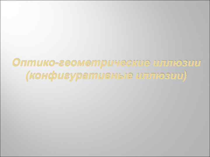 Оптико-геометрические иллюзии (конфигуративные иллюзии) 