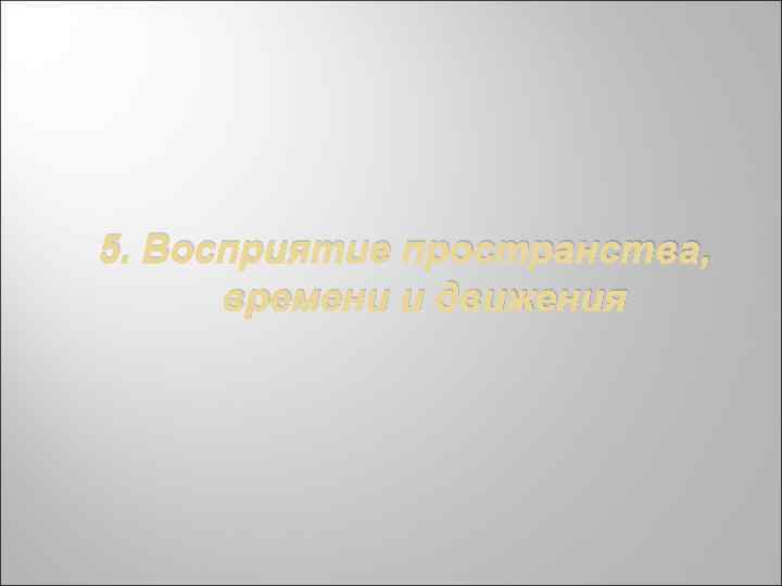 5. Восприятие пространства, времени и движения 