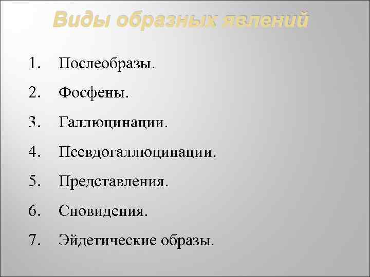 Виды образных явлений 1. Послеобразы. 2. Фосфены. 3. Галлюцинации. 4. Псевдогаллюцинации. 5. Представления. 6.