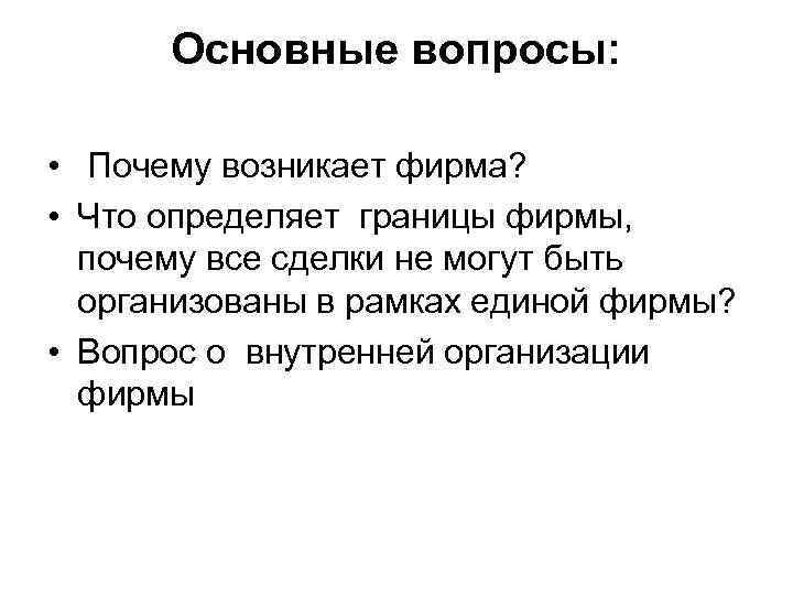 Основные вопросы: • Почему возникает фирма? • Что определяет границы фирмы, почему все сделки